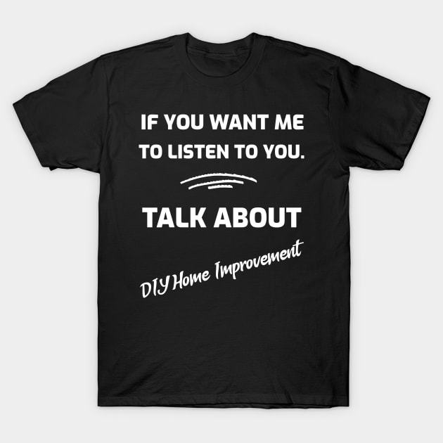 If You Want Me To Listen To You.  Talk About DIY Improvement T-Shirt by Joanna'sTeeShop